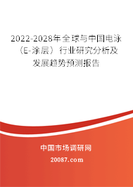 2022-2028年全球与中国电泳（E-涂层）行业研究分析及发展趋势预测报告