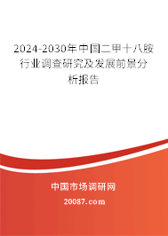 2024-2030年中国二甲十八胺行业调查研究及发展前景分析报告