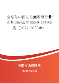 全球与中国法兰面螺母行业市场调研及前景趋势分析报告（2024-2030年）