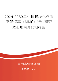 2024-2030年中国模块化多电平转换器（MMC）行业研究及市场前景预测报告