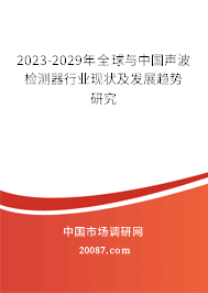 2023-2029年全球与中国声波检测器行业现状及发展趋势研究