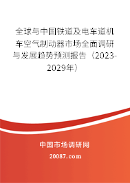 全球与中国铁道及电车道机车空气制动器市场全面调研与发展趋势预测报告（2023-2029年）