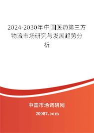 2024-2030年中国医药第三方物流市场研究与发展趋势分析