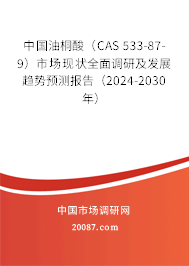 中国油桐酸（CAS 533-87-9）市场现状全面调研及发展趋势预测报告（2024-2030年）