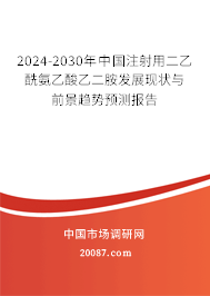 2024-2030年中国注射用二乙酰氨乙酸乙二胺发展现状与前景趋势预测报告