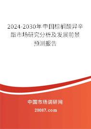 2024-2030年中国棕榈酸异辛酯市场研究分析及发展前景预测报告