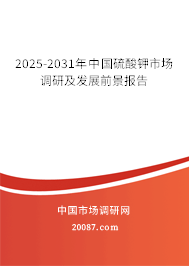 2025-2031年中国硫酸钾市场调研及发展前景报告 2025-2031年中国硫酸钾市场调研及发展前景报告