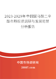 2023-2029年中国富马酸二辛酯市场现状调研与发展前景分析报告