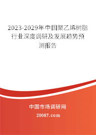 2023-2029年中国聚乙烯树脂行业深度调研及发展趋势预测报告