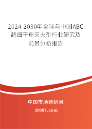 2024-2030年全球与中国ABC超细干粉灭火剂行业研究及前景分析报告