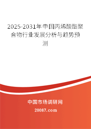 2025-2031年中国丙烯酸酯聚合物行业发展分析与趋势预测 2025-2031年中国丙烯酸酯聚合物行业发展分析与趋势预测