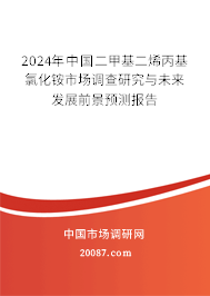 2024年中国二甲基二烯丙基氯化铵市场调查研究与未来发展前景预测报告