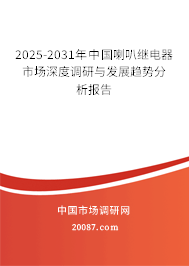 2025-2031年中国喇叭继电器市场深度调研与发展趋势分析报告 2025-2031年中国喇叭继电器市场深度调研与发展趋势分析报告