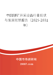 中国锂矿开采设备行业现状与发展前景报告(2025-2031年) 中国锂矿开采设备行业现状与发展前景报告(2025-2031年)