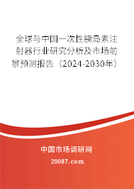 全球与中国一次性胰岛素注射器行业研究分析及市场前景预测报告（2024-2030年）