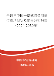 全球与中国一键式影像测量仪市场现状及前景分析报告（2024-2030年）