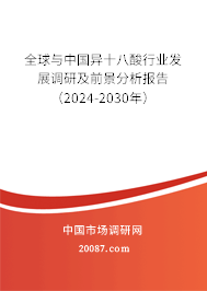 全球与中国异十八酸行业发展调研及前景分析报告（2024-2030年）