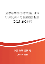 全球与中国植物甘油行业现状深度调研与发展趋势报告（2023-2029年）