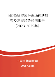 中国静脉留置针市场现状研究及发展趋势预测报告（2023-2029年）