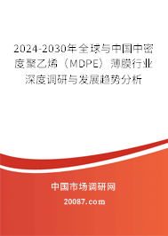 2024-2030年全球与中国中密度聚乙烯（MDPE）薄膜行业深度调研与发展趋势分析