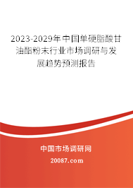 2023-2029年中国单硬脂酸甘油酯粉末行业市场调研与发展趋势预测报告