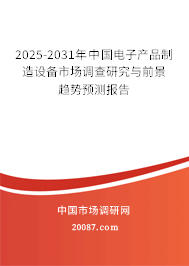 2025-2031年中国电子产品制造设备市场调查研究与前景趋势预测报告 2025-2031年中国电子产品制造设备市场调查研究与前景趋势预测报告