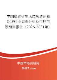 中国福建省生活垃圾清运和处理行业调查分析及市场前景预测报告(2025-2031年) 中国福建省生活垃圾清运和处理行业调查分析及市场前景预测报告(2025-2031年)