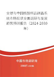 全球与中国核酸样品制备系统市场现状全面调研与发展趋势预测报告（2024-2030年）