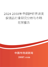 2024-2030年中国护肝养肾类保健品行业研究分析与市场前景报告