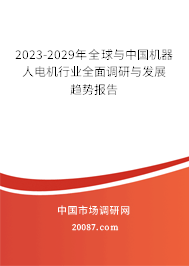 2023-2029年全球与中国机器人电机行业全面调研与发展趋势报告