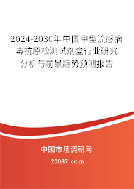 2024-2030年中国甲型流感病毒抗原检测试剂盒行业研究分析与前景趋势预测报告