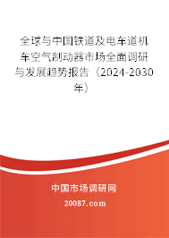 全球与中国铁道及电车道机车空气制动器市场全面调研与发展趋势报告（2024-2030年）