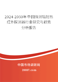 2024-2030年中国微测辐射热红外探测器行业研究与趋势分析报告