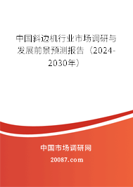 中国斜边机行业市场调研与发展前景预测报告（2024-2030年）