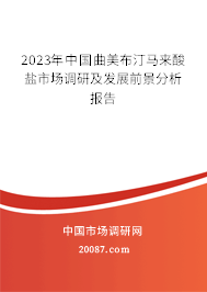 2023年中国曲美布汀马来酸盐市场调研及发展前景分析报告