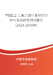 中国2,2-二氟乙醇行业研究分析与发展趋势预测报告（2024-2030年）