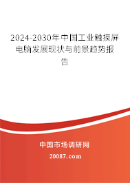 2024-2030年中国工业触摸屏电脑发展现状与前景趋势报告