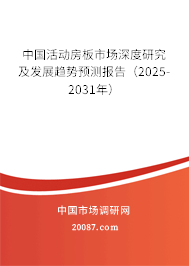 中国活动房板市场深度研究及发展趋势预测报告(2025-2031年) 中国活动房板市场深度研究及发展趋势预测报告(2025-2031年)