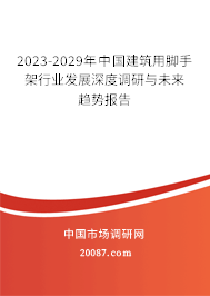 2023-2029年中国建筑用脚手架行业发展深度调研与未来趋势报告