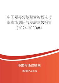 中国可再分散聚合物粉末行业市场调研与发展趋势报告（2024-2030年）