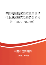 中国兽医糖化血红蛋白测试行业发展研究及趋势分析报告（2022-2028年）