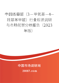 中国香草醛（3—甲氧基—4—羟基苯甲醛）行业现状调研与市场前景分析报告（2023年版）