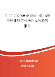 2023-2029年全球与中国指甲剪行业研究分析及发展趋势报告