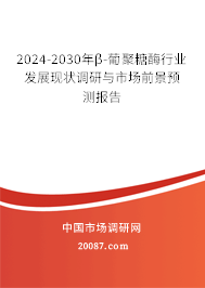 2024-2030年β-葡聚糖酶行业发展现状调研与市场前景预测报告