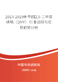 2023-2029年中国2,5-二甲基呋喃（DMF）行业调研与前景趋势分析