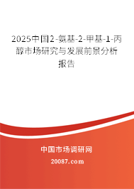 2025中国2-氨基-2-甲基-1-丙醇市场研究与发展前景分析报告 2025中国2-氨基-2-甲基-1-丙醇市场研究与发展前景分析报告