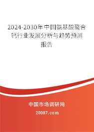 2024-2030年中国氨基酸螯合钙行业发展分析与趋势预测报告