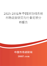 2025-2031年中国测功机系统市场调查研究与行业前景分析报告 2025-2031年中国测功机系统市场调查研究与行业前景分析报告