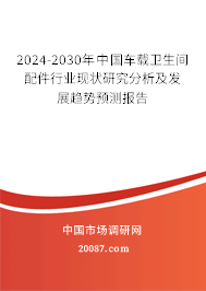 2024-2030年中国车载卫生间配件行业现状研究分析及发展趋势预测报告