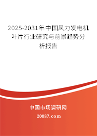 2025-2031年中国风力发电机叶片行业研究与前景趋势分析报告 2025-2031年中国风力发电机叶片行业研究与前景趋势分析报告